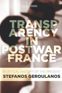 Transparency In Postwar France: A Critical History Of The Present (Cultural Memory In The Present)