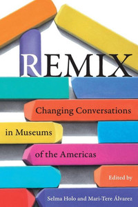 Remix: Changing Conversations In Museums Of The Americas Remix: Changing Conversations In Museums Of The Americas