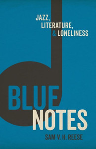 Blue Notes: Jazz, Literature, And Loneliness Blue Notes: Jazz, Literature, And Loneliness