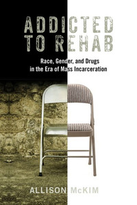 Addicted To Rehab: Race, Gender, And Drugs In The Era Of Mass Incarceration (Critical Issues In Crime And Society)