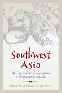 Southwest Asia: The Transpacific Geographies Of Chicana/O Literature (Latinidad: Transnational Cultures In The United States) Southwest Asia: The Transpacific Geographies Of Chicana/O Literature (Latinidad: Transnational Cultures In The United States)