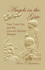 Angels In The Gate: New York City And The General Slocum Disaster: New York City And The General Slocum Disaster Angels In The Gate: New York City And The General Slocum Disaster: New York City And The General Slocum Disaster