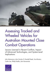 Assessing Tracked And Wheeled Vehicles For Australian Mounted Close Combat Operations: Lessons Learned In Recent Conflicts, Impact Of Advanced Technologies, And System-Level Implications Assessing Tracked And Wheeled Vehicles For Australian Mounted Close Combat Operations: Lessons Learned In Recent Conflicts, Impact Of Advanced Technologies, And System-Level Implications