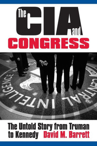 The Cia And Congress: The Untold Story From Truman To Kennedy The Cia And Congress: The Untold Story From Truman To Kennedy
