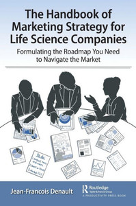 The Handbook Of Marketing Strategy For Life Science Companies: Formulating The Roadmap You Need To Navigate The Market The Handbook Of Marketing Strategy For Life Science Companies: Formulating The Roadmap You Need To Navigate The Market