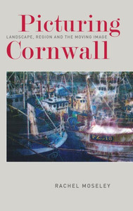 Picturing Cornwall: Landscape, Region And The Moving Image