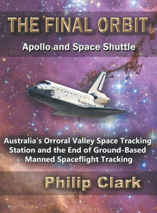 The Final Orbit: Apollo And Space Shuttle: Australia'S Orroral Valley Space Tracking Station And The End Of Ground-Based Manned Space Flight Tracking The Final Orbit: Apollo And Space Shuttle: Australia'S Orroral Valley Space Tracking Station And The End Of Ground-Based Manned Space Flight Tracking