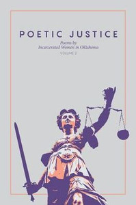 Poetic Justice: Poems By Incarcerated Women In Oklahoma Volume 2 Poetic Justice: Poems By Incarcerated Women In Oklahoma Volume 2