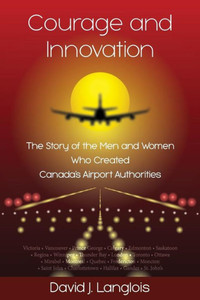 Courage And Innovation - The Story Of The Men And Women Who Created Canada'S Airport Authorities