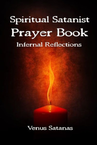Spiritual Satanist Prayer Book: Infernal Reflections Spiritual Satanist Prayer Book: Infernal Reflections
