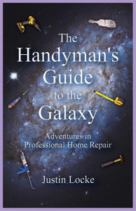The Handyman'S Guide To The Galaxy: Adventures In Professional Home Repair The Handyman'S Guide To The Galaxy: Adventures In Professional Home Repair