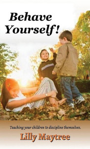 Behave Yourself!: Teaching Your Children To Discipline Themselves. Behave Yourself!: Teaching Your Children To Discipline Themselves.