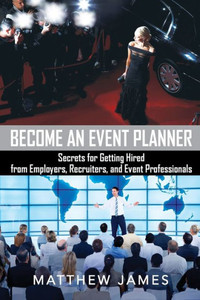 Become An Event Planner: Secrets For Getting Hired From Employers, Recruiters, And Event Professionals Become An Event Planner: Secrets For Getting Hired From Employers, Recruiters, And Event Professionals