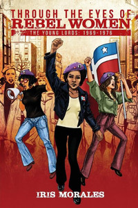 Through The Eyes Of Rebel Women: The Young Lords 1969-1976 Through The Eyes Of Rebel Women: The Young Lords 1969-1976
