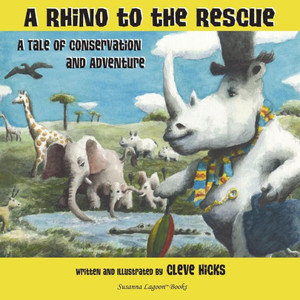 A Rhino To The Rescue: A Tale Of Conservation And Adventure A Rhino To The Rescue: A Tale Of Conservation And Adventure