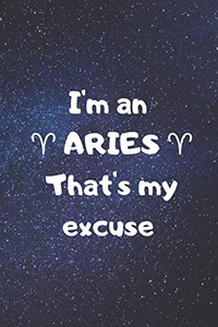 I'm an ARIES, that's my excuse! I'm an ARIES, that's my excuse!