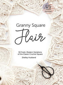 Granny Square Flair Us Terms Edition: 50 Fresh, Modern Variations Of The Classic Crochet Square Granny Square Flair Us Terms Edition: 50 Fresh, Modern Variations Of The Classic Crochet Square