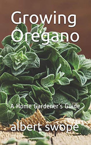 Growing Oregano: A Home Gardener’s Guide (Backyard Garden Herbs)