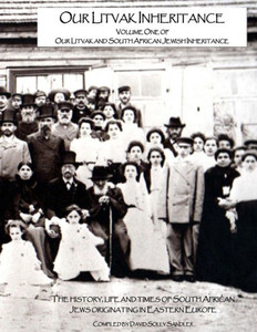 Our Litvak Inheritance - Volume One Of Our Litvak And South African Jewish Inheritance: The History, Life And Times Of South African Jews Originating In Eastern Europe