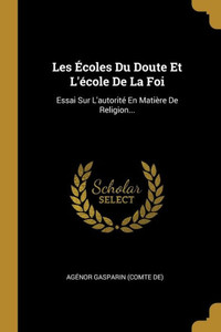 Les ?Coles Du Doute Et L'?cole De La Foi: Essai Sur L'Autorit? En Mati?re De Religion... (French Edition) Les ?Coles Du Doute Et L'?cole De La Foi: Essai Sur L'Autorit? En Mati?re De Religion... (French Edition)