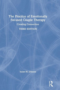 The Practice Of Emotionally Focused Couple Therapy: Creating Connection The Practice Of Emotionally Focused Couple Therapy: Creating Connection