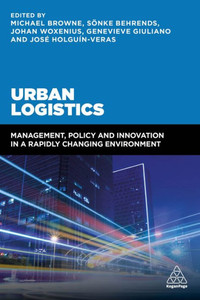 Urban Logistics: Management, Policy And Innovation In A Rapidly Changing Environment Urban Logistics: Management, Policy And Innovation In A Rapidly Changing Environment