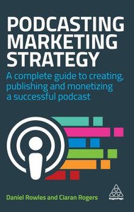 Podcasting Marketing Strategy: A Complete Guide To Creating, Publishing And Monetizing A Successful Podcast Podcasting Marketing Strategy: A Complete Guide To Creating, Publishing And Monetizing A Successful Podcast