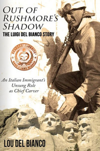 Out Of Rushmore'S Shadow: The Luigi Del Bianco Story Û An Italian Immigrant'S Unsung Role As Chief Carver