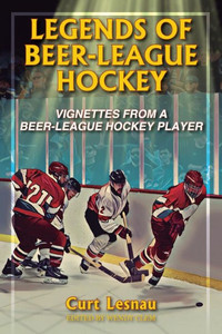 Legends Of Beer-League Hockey: Vignettes From A Beer-League Hockey Player