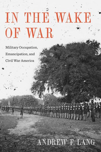 In The Wake Of War: Military Occupation, Emancipation, And Civil War America (Conflicting Worlds: New Dimensions Of The American Civil War) In The Wake Of War: Military Occupation, Emancipation, And Civil War America (Conflicting Worlds: New Dimensions Of The American Civil War)