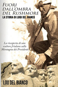 Fuori Dall'Ombra Del Rushmore: La Storia Di Luigi Del Bianco Û La Riscoperta Di Uno Scultore Friulano Sulla Montagna Dei Presidenti (Italian Edition)