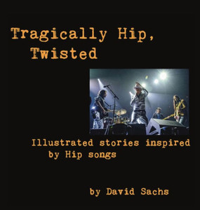 Tragically Hip, Twisted: Illustrated Stories Inspired By Hip Songs Tragically Hip, Twisted: Illustrated Stories Inspired By Hip Songs