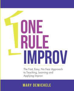 One Rule Improv: The Fast, Easy, No Fear Approach To Teaching, Learning And Applying Improv One Rule Improv: The Fast, Easy, No Fear Approach To Teaching, Learning And Applying Improv