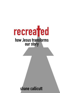 Recreated: How Jesus Transforms Our Story