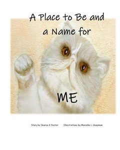 A Place To Be And A Name For Me: A Children'S Picture Book Story About One Cat'S Journey And Hope To Find A Forever Home