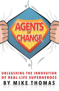 Agents Of Change: Unleashing The Innovation Of Real-Life Superheroes Agents Of Change: Unleashing The Innovation Of Real-Life Superheroes