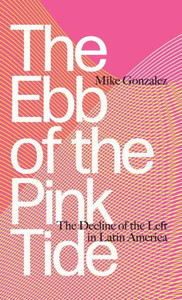 The Ebb Of The Pink Tide: The Decline Of The Left In Latin America The Ebb Of The Pink Tide: The Decline Of The Left In Latin America
