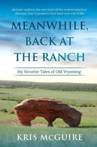 Meanwhile, Back At The Ranch: My Favorite Tales Of Old Wyoming