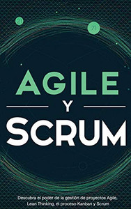Agile y Scrum: Descubra el poder de la gestión de proyectos Agile, Lean Thinking, el proceso Kanban y Scrum (Spanish Edition) Agile y Scrum: Descubra el poder de la gestión de proyectos Agile, Lean Thinking, el proceso Kanban y Scrum (Spanish Edition)