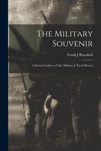 The Military Souvenir: A Portrait Gallery of our Military & Naval Heroes The Military Souvenir: A Portrait Gallery of our Military & Naval Heroes