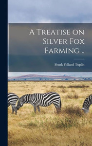 A Treatise on Silver fox Farming ..