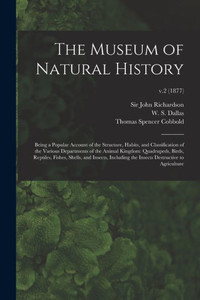 The Museum of Natural History; Being a Popular Account of the Structure, Habits, and Classification of the Various Departments of the Animal Kingdom: ... the Insects Destructive To...; v.2 (1877) The Museum of Natural History; Being a Popular Account of the Structure, Habits, and Classification of the Various Departments of the Animal Kingdom: ... the Insects Destructive To...; v.2 (1877)