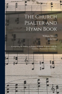 The Church Psalter and Hymn Book: Comprising the Psalter, or Psalms of David, Together With the Canticles, Pointed for Chanting ...
