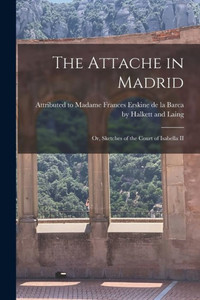 The Attache in Madrid: Or, Sketches of the Court of Isabella II The Attache in Madrid: Or, Sketches of the Court of Isabella II
