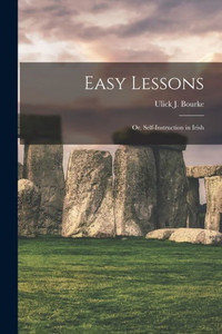 Easy Lessons: or, Self-instruction in Irish Easy Lessons: or, Self-instruction in Irish