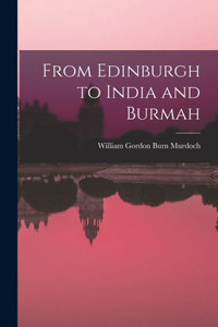 From Edinburgh to India and Burmah From Edinburgh to India and Burmah