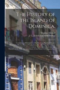 The History of the Island of Dominica.: Containing a Description of Its Situation, Extent, Climate, Mountains, Rivers, Natural Productions, &c. &c. ... Customs, and Manners of the Different... The History of the Island of Dominica.: Containing a Description of Its Situation, Extent, Climate, Mountains, Rivers, Natural Productions, &c. &c. ... Customs, and Manners of the Different...