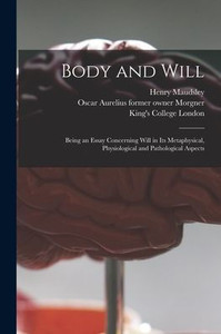 Body and Will [electronic Resource]: Being an Essay Concerning Will in Its Metaphysical, Physiological and Pathological Aspects