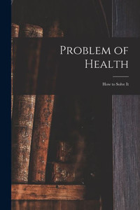 Problem of Health: How to Solve It Problem of Health: How to Solve It
