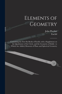Elements of Geometry: Containing the First Six Books of Euclid, With a Supplement on the Quadrature of the Circle, and the Geometry of Solids: to ... Elements of Plane and Spherical Geometry Elements of Geometry: Containing the First Six Books of Euclid, With a Supplement on the Quadrature of the Circle, and the Geometry of Solids: to ... Elements of Plane and Spherical Geometry